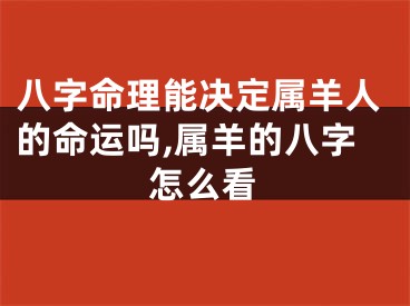 八字命理能决定属羊人的命运吗,属羊的八字怎么看