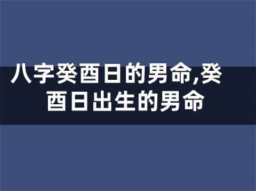 八字癸酉日的男命,癸酉日出生的男命