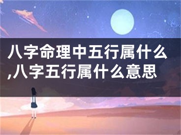 八字命理中五行属什么,八字五行属什么意思