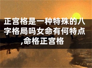 正宫格是一种特殊的八字格局吗女命有何特点,命格正宫格