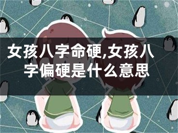 女孩八字命硬,女孩八字偏硬是什么意思