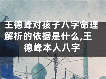 王德峰对孩子八字命理解析的依据是什么,王德峰本人八字
