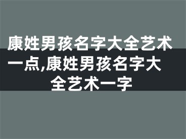 康姓男孩名字大全艺术一点,康姓男孩名字大全艺术一字