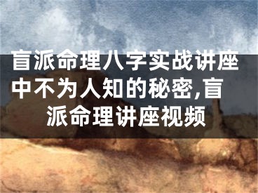 盲派命理八字实战讲座中不为人知的秘密,盲派命理讲座视频