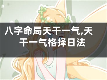 八字命局天干一气,天干一气格择日法