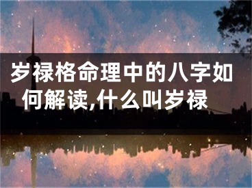 岁禄格命理中的八字如何解读,什么叫岁禄