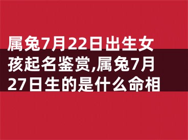 属兔7月22日出生女孩起名鉴赏,属兔7月27日生的是什么命相