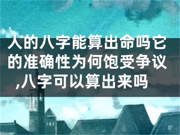 人的八字能算出命吗它的准确性为何饱受争议,八字可以算出来吗