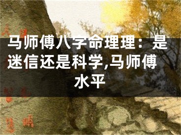 马师傅八字命理理：是迷信还是科学,马师傅水平
