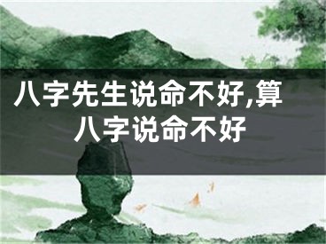 八字先生说命不好,算八字说命不好
