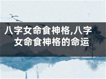 八字女命食神格,八字女命食神格的命运