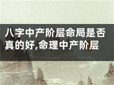 八字中产阶层命局是否真的好,命理中产阶层