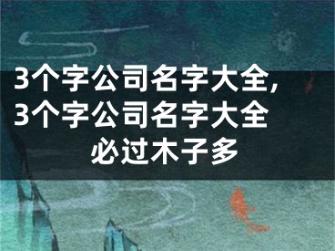 3个字公司名字大全,3个字公司名字大全 必过木子多
