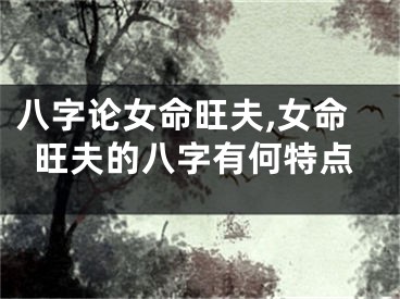 八字论女命旺夫,女命旺夫的八字有何特点