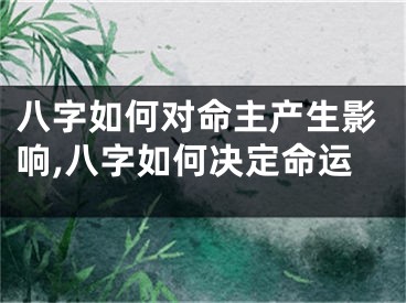 八字如何对命主产生影响,八字如何决定命运