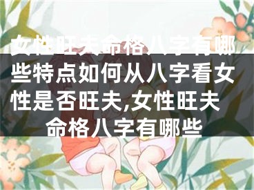 女性旺夫命格八字有哪些特点如何从八字看女性是否旺夫,女性旺夫命格八字有哪些