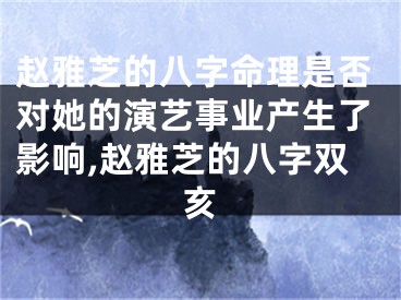赵雅芝的八字命理是否对她的演艺事业产生了影响,赵雅芝的八字双亥