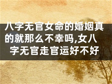 八字无官女命的婚姻真的就那么不幸吗,女八字无官走官运好不好