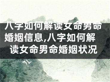 八字如何解读女命男命婚姻信息,八字如何解读女命男命婚姻状况