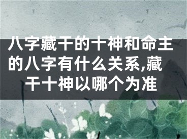 八字藏干的十神和命主的八字有什么关系,藏干十神以哪个为准