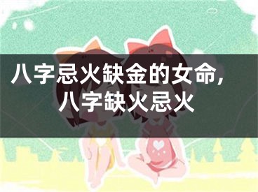 八字忌火缺金的女命,八字缺火忌火