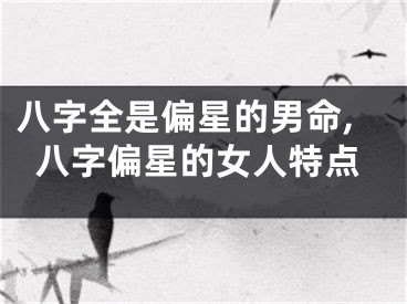 八字全是偏星的男命,八字偏星的女人特点