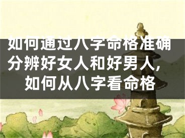 如何通过八字命格准确分辨好女人和好男人,如何从八字看命格