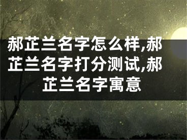 郝芷兰名字怎么样,郝芷兰名字打分测试,郝芷兰名字寓意