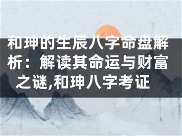 和珅的生辰八字命盘解析：解读其命运与财富之谜,和珅八字考证