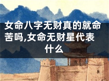 女命八字无财真的就命苦吗,女命无财星代表什么