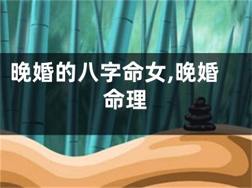 晚婚的八字命女,晚婚命理