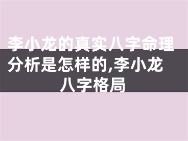 李小龙的真实八字命理分析是怎样的,李小龙八字格局