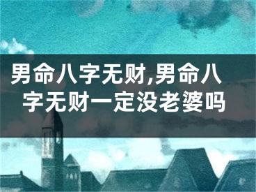 男命八字无财,男命八字无财一定没老婆吗