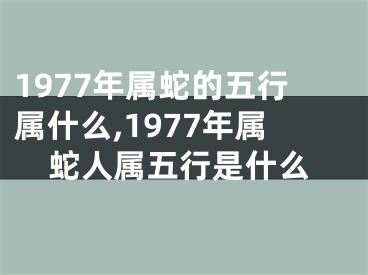 1977年属蛇的五行属什么,1977年属蛇人属五行是什么