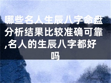 哪些名人生辰八字命盘分析结果比较准确可靠,名人的生辰八字都好吗