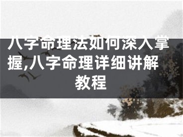 八字命理法如何深入掌握,八字命理详细讲解教程