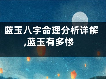 蓝玉八字命理分析详解,蓝玉有多惨
