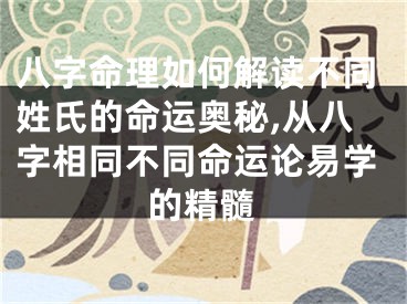 八字命理如何解读不同姓氏的命运奥秘,从八字相同不同命运论易学的精髓