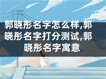 郭晓彤名字怎么样,郭晓彤名字打分测试,郭晓彤名字寓意