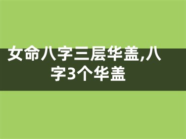 女命八字三层华盖,八字3个华盖