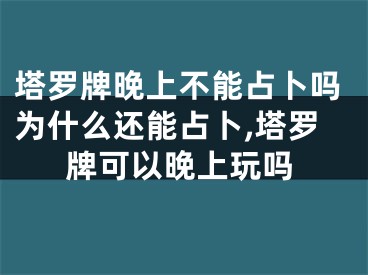 塔罗牌晚上不能占卜吗为什么还能占卜,塔罗牌可以晚上玩吗