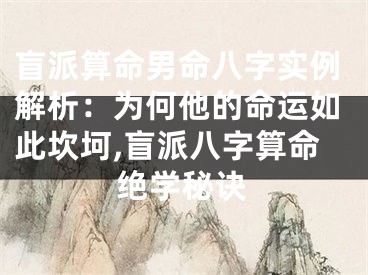 盲派算命男命八字实例解析：为何他的命运如此坎坷,盲派八字算命绝学秘诀