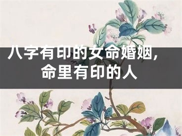 八字有印的女命婚姻,命里有印的人