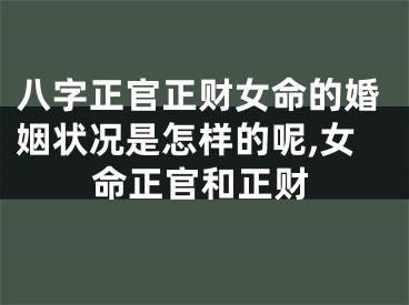 八字正官正财女命的婚姻状况是怎样的呢,女命正官和正财