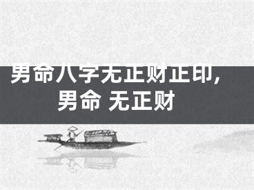 男命八字无正财正印,男命 无正财