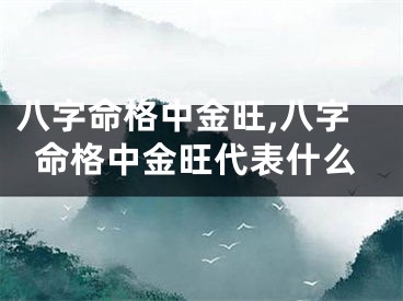 八字命格中金旺,八字命格中金旺代表什么