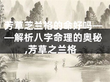 芳草芝兰格的命好吗——解析八字命理的奥秘,芳草之兰格