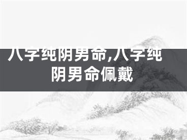 八字纯阴男命,八字纯阴男命佩戴