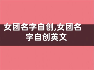 女团名字自创,女团名字自创英文