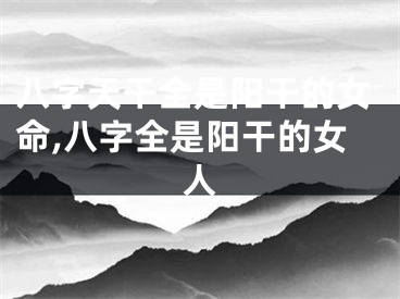八字天干全是阳干的女命,八字全是阳干的女人